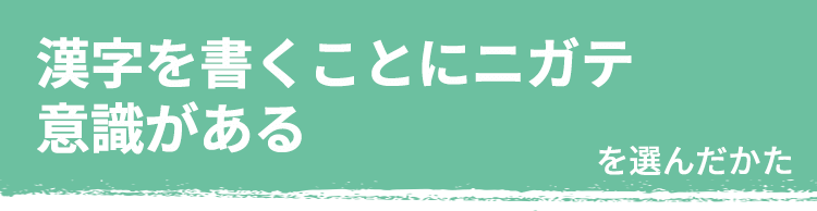 漢字を書くことにニガテ意識がある