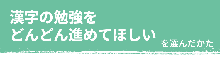 漢字の勉強をどんどん進めてほしい