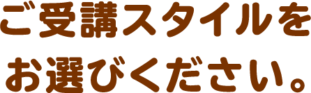 ご受講スタイルをお選びください