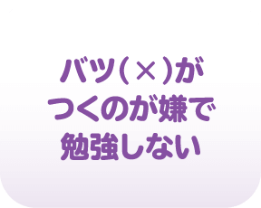 バツ（×）がつくのが嫌で勉強しない