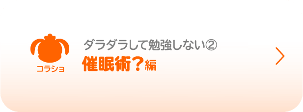 コラショ／ダラダラして勉強しない②／催眠術？編