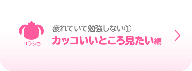 コラショ／疲れていて勉強しない①／カッコいいところ見たい編