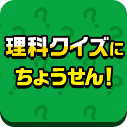 理科クイズにちょうせん！