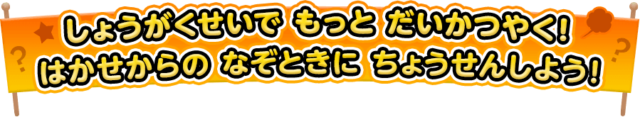 しょうがくせいでもっとだいかつやく！はかせからの なぞときに ちょうせんしよう！